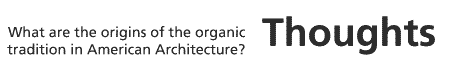 Thoughts: What are the origins of the organic tradition in American architecture?